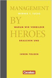 Werner T. Fuchs: Management by Heroes. Warum wir Vorbilder brauchen und ihnen folgen 